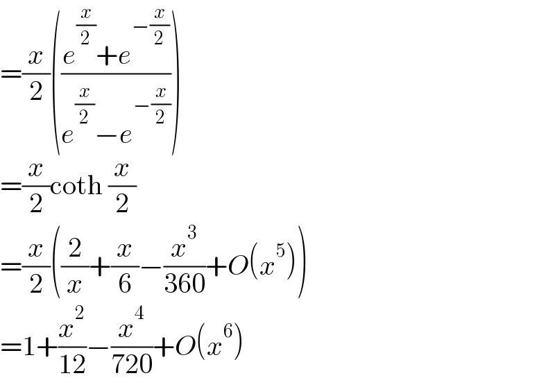 =(x/2)(((e^(x/2) +e^(−(x/2)) )/(e^(x/2) −e^(−(x/2)) )))  =(x/2)coth (x/2)  =(x/2)((2/x)+(x/6)−(x^3 /(360))+O(x^5 ))  =1+(x^2 /(12))−(x^4 /(720))+O(x^6 )  