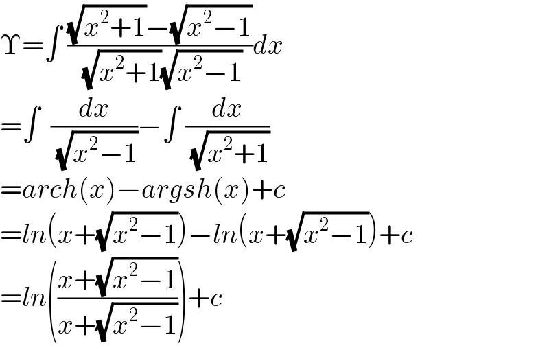 Υ=∫ (((√(x^2 +1))−(√(x^2 −1)))/( (√(x^2 +1))(√(x^2 −1))))dx  =∫  (dx/( (√(x^2 −1))))−∫ (dx/( (√(x^2 +1))))  =arch(x)−argsh(x)+c  =ln(x+(√(x^2 −1)))−ln(x+(√(x^2 −1)))+c  =ln(((x+(√(x^2 −1)))/(x+(√(x^2 −1)))))+c  