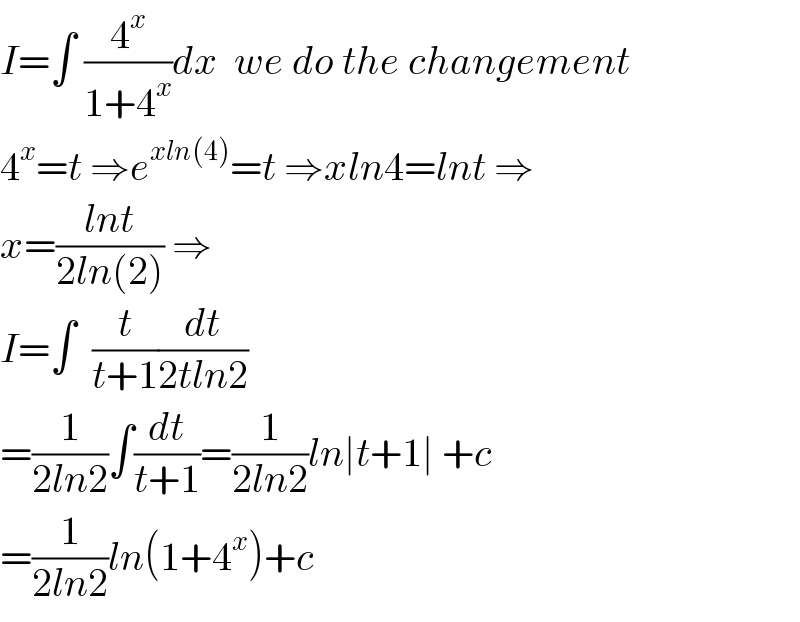 I=∫ (4^x /(1+4^x ))dx  we do the changement  4^x =t ⇒e^(xln(4)) =t ⇒xln4=lnt ⇒  x=((lnt)/(2ln(2))) ⇒  I=∫  (t/(t+1))(dt/(2tln2))  =(1/(2ln2))∫(dt/(t+1))=(1/(2ln2))ln∣t+1∣ +c  =(1/(2ln2))ln(1+4^x )+c  