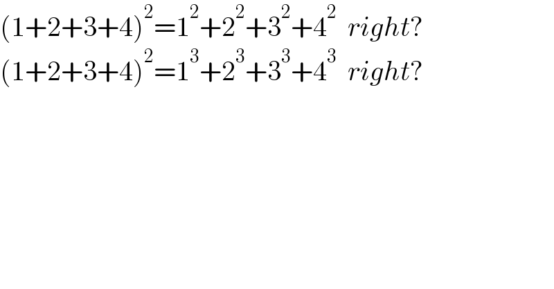 (1+2+3+4)^2 =1^2 +2^2 +3^2 +4^2   right?  (1+2+3+4)^2 =1^3 +2^3 +3^3 +4^3   right?  