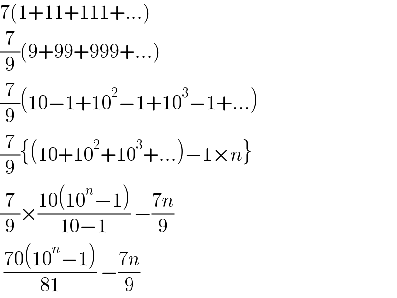 7(1+11+111+...)  (7/9)(9+99+999+...)  (7/9)(10−1+10^2 −1+10^3 −1+...)  (7/9){(10+10^2 +10^3 +...)−1×n}  (7/9)×((10(10^n −1))/(10−1)) −((7n)/9)   ((70(10^n −1))/(81)) −((7n)/9)  
