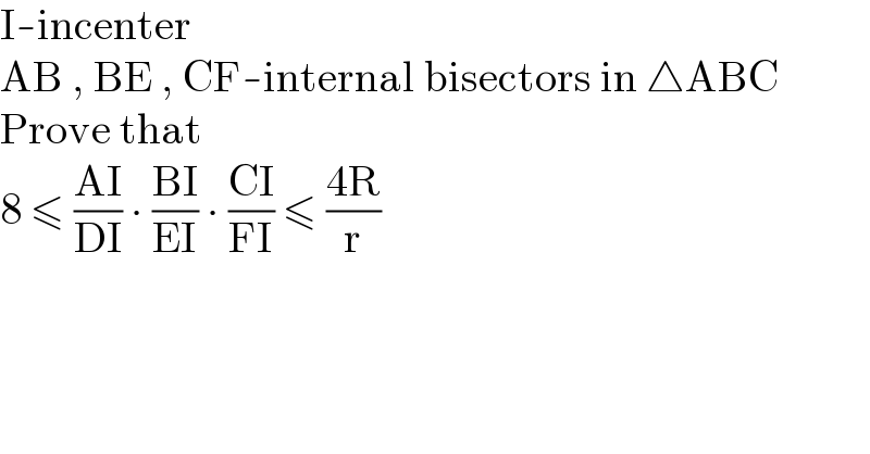I-incenter  AB , BE , CF-internal bisectors in △ABC  Prove that  8 ≤ ((AI)/(DI)) ∙ ((BI)/(EI)) ∙ ((CI)/(FI)) ≤ ((4R)/r)  