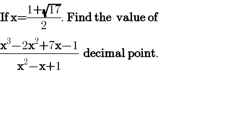 If x=((1+(√(17)))/2). Find the  value of  ((x^3 −2x^2 +7x−1)/(x^2 −x+1))  decimal point.  