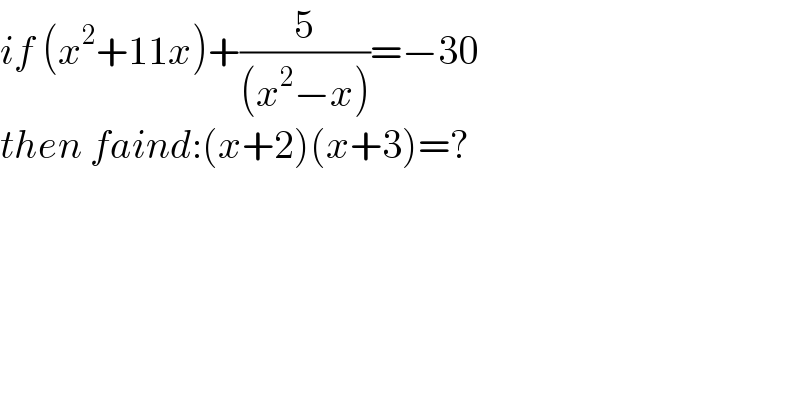 if (x^2 +11x)+(5/((x^2 −x)))=−30  then faind:(x+2)(x+3)=?  