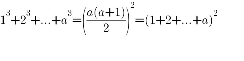 1^3 +2^3 +...+a^3 =(((a(a+1))/2))^2 =(1+2+...+a)^2   
