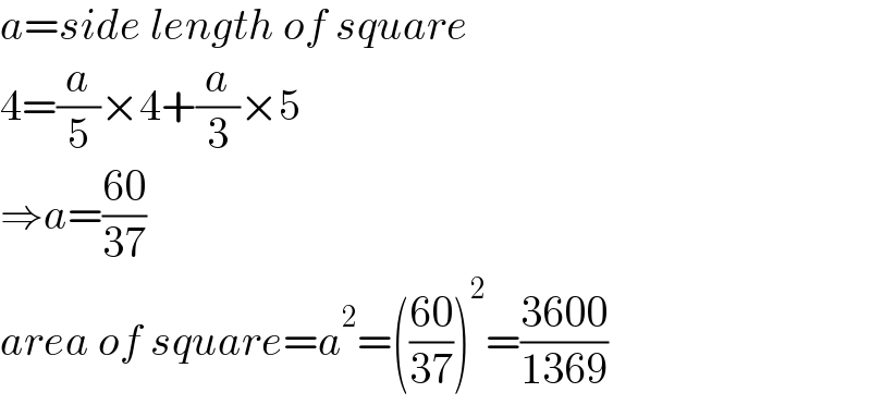 a=side length of square  4=(a/5)×4+(a/3)×5  ⇒a=((60)/(37))  area of square=a^2 =(((60)/(37)))^2 =((3600)/(1369))  