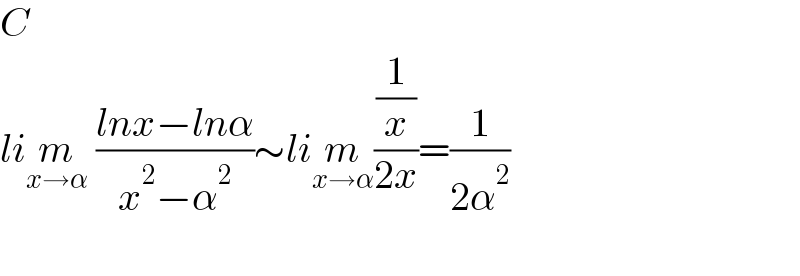 C  lim_(x→α)  ((lnx−lnα)/(x^2 −α^2 ))∼lim_(x→α) ((1/x)/(2x))=(1/(2α^2 ))    