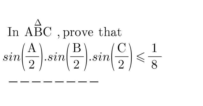      In  AB^Δ C  , prove  that    sin((A/2)).sin((B/2)).sin((C/2)) ≤ (1/8)     −−−−−−−−    