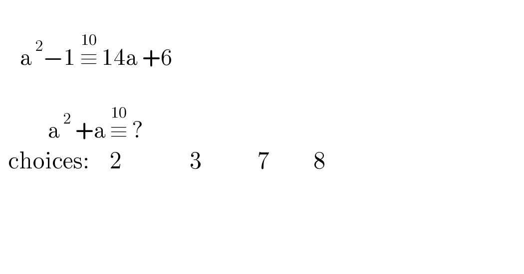        a^( 2) −1 ≡^(10)  14a +6                 a^( 2)  +a ≡^(10)  ?        choices:     2                 3              7           8         