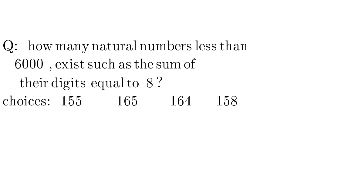          Q:    how many natural numbers less than        6000  , exist such as the sum of          their digits  equal to   8 ?   choices:    155              165             164          158                 
