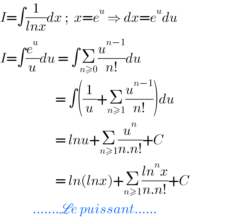 I=∫(1/(lnx))dx ;  x=e^u  ⇒ dx=e^u du  I=∫(e^u /u)du = ∫Σ_(n≥0) (u^(n−1) /(n!))du                         = ∫((1/u)+Σ_(n≥1) (u^(n−1) /(n!)))du                        = lnu+Σ_(n≥1) (u^n /(n.n!))+C                        = ln(lnx)+Σ_(n≥1) ((ln^n x)/(n.n!))+C               .......Le puissant......  