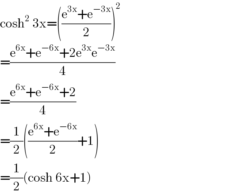 cosh^2  3x=(((e^(3x) +e^(−3x) )/2))^2   =((e^(6x) +e^(−6x) +2e^(3x) e^(−3x) )/4)  =((e^(6x) +e^(−6x) +2)/4)  =(1/2)(((e^(6x) +e^(−6x) )/2)+1)  =(1/2)(cosh 6x+1)  