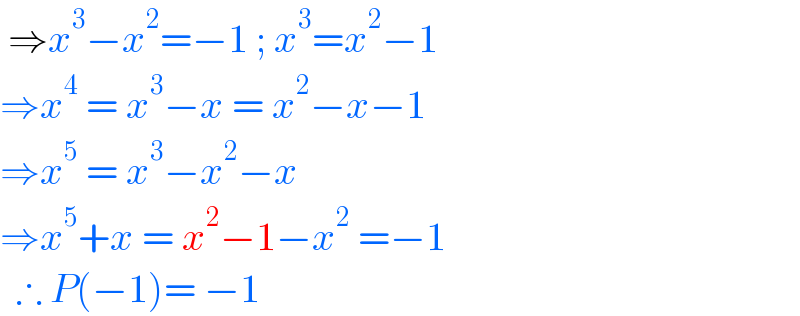  ⇒x^3 −x^2 =−1 ; x^3 =x^2 −1  ⇒x^4  = x^3 −x = x^2 −x−1  ⇒x^5  = x^3 −x^2 −x  ⇒x^5 +x = x^2 −1−x^2  =−1    ∴ P(−1)= −1  