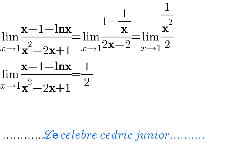 lim_(x→1) ((x−1−lnx)/(x^2 −2x+1))=lim_(x→1) ((1−(1/x))/(2x−2))=lim_(x→1) ((1/x^2 )/2)  lim_(x→1) ((x−1−lnx)/(x^2 −2x+1))=(1/2)         ...........Le celebre cedric junior..........  