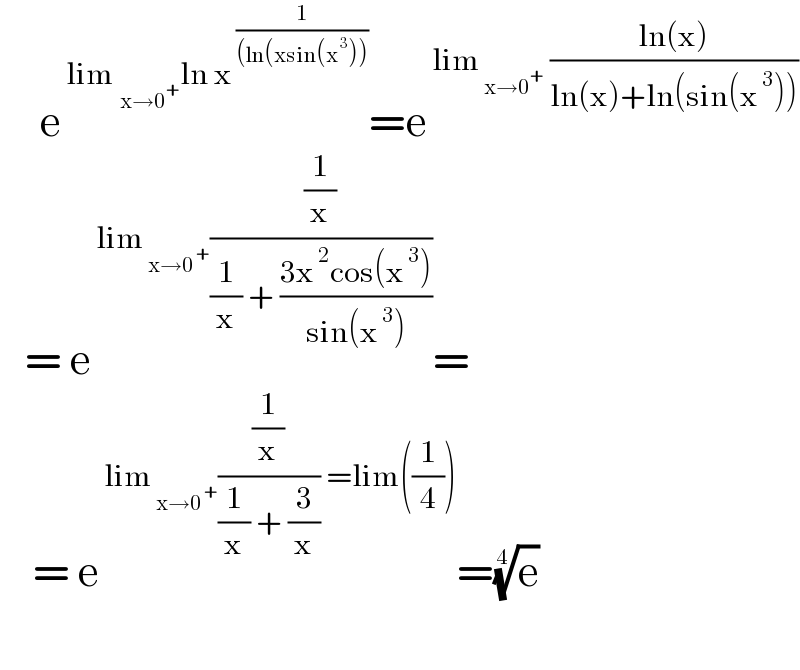      e^( lim _(x→0^+ ) ln x^( (1/((ln(xsin(x^( 3) ))))) ) =e^( lim_( x→0^+ )  ((ln(x))/(ln(x)+ln(sin(x^( 3) )))))      = e^( lim_( x→0^( +) ) ((1/x)/((1/x) + ((3x^( 2) cos(x^( 3) ))/(sin(x^( 3) )))))) =      = e^( lim_( x→0^( +) ) ((1/x)/((1/x) + (3/x))) =lim((1/4))) =(e)^(1/4)     