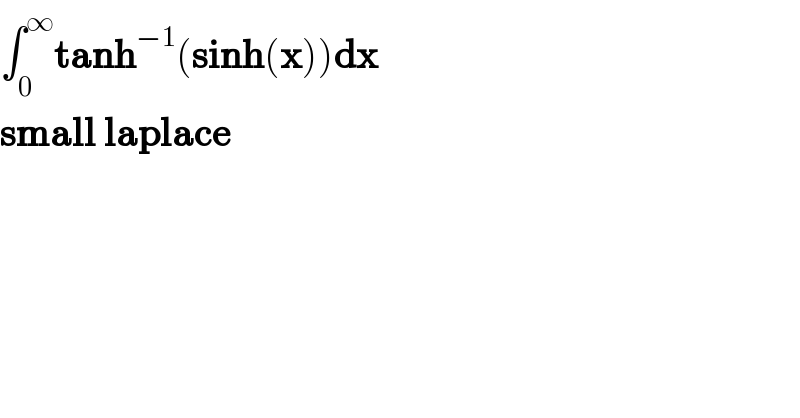∫_0 ^∞ tanh^(−1) (sinh(x))dx  small laplace  