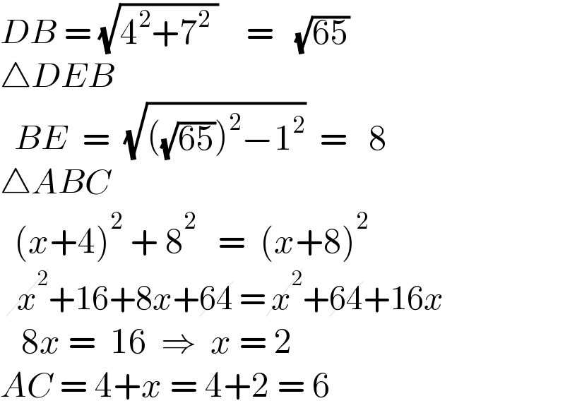 DB = (√(4^2 +7^2  ))    =   (√(65))  △DEB    BE  =  (√(((√(65)))^2 −1^2 ))  =   8  △ABC    (x+4)^2  + 8^2    =  (x+8)^2      x^2 +16+8x+64 = x^2 +64+16x     8x =  16  ⇒  x = 2  AC = 4+x = 4+2 = 6  