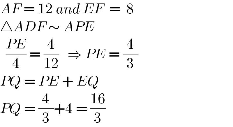 AF = 12 and EF  =  8  △ADF ∼ APE    ((PE)/4) = (4/(12))   ⇒ PE = (4/3)  PQ = PE + EQ  PQ = (4/3)+4 = ((16)/3)  