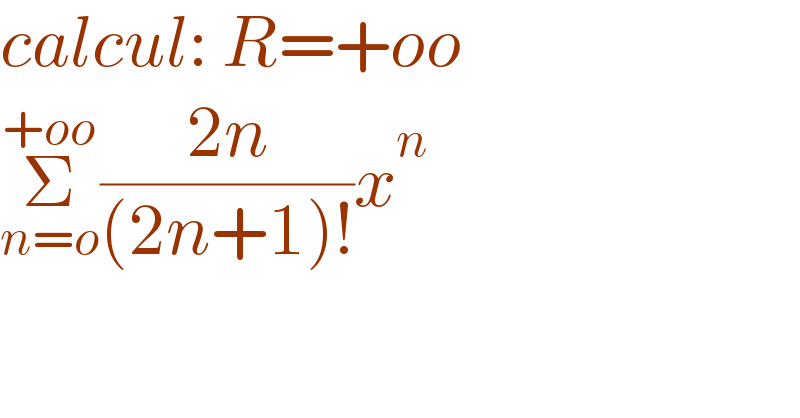 calcul: R=+oo   Σ_(n=o) ^(+oo) ((2n)/((2n+1)!))x^n   