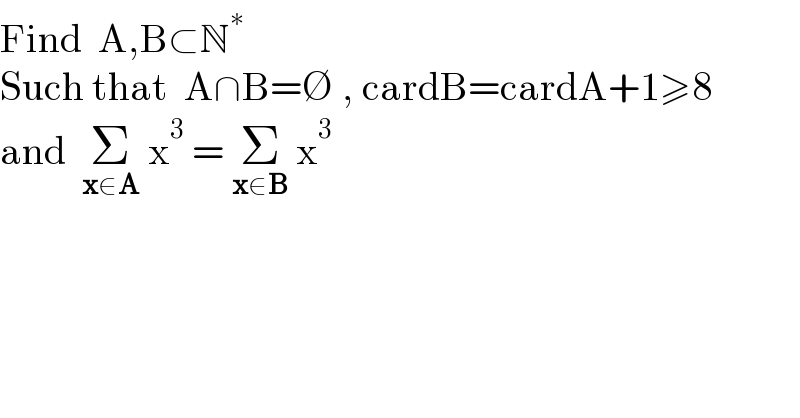 Find  A,B⊂N^∗   Such that  A∩B=∅ , cardB=cardA+1≥8  and  Σ_(x∈A)  x^3  = Σ_(x∈B)  x^3   