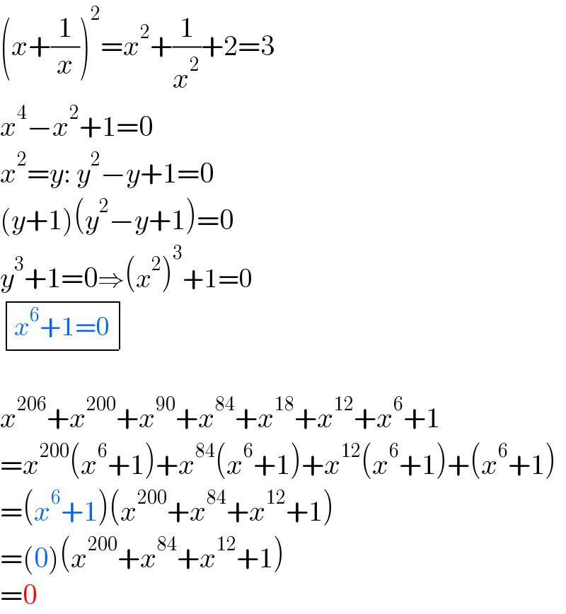 (x+(1/x))^2 =x^2 +(1/x^2 )+2=3  x^4 −x^2 +1=0  x^2 =y: y^2 −y+1=0  (y+1)(y^2 −y+1)=0  y^3 +1=0⇒(x^2 )^3 +1=0   determinant (((x^6 +1=0)))        x^(206) +x^(200) +x^(90) +x^(84) +x^(18) +x^(12) +x^6 +1  =x^(200) (x^6 +1)+x^(84) (x^6 +1)+x^(12) (x^6 +1)+(x^6 +1)  =(x^6 +1)(x^(200) +x^(84) +x^(12) +1)  =(0)(x^(200) +x^(84) +x^(12) +1)  =0  