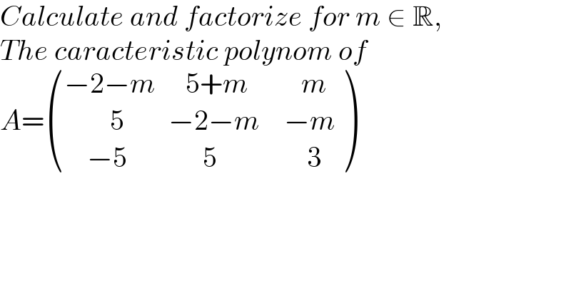 Calculate and factorize for m ∈ R,   The caracteristic polynom of  A= (((−2−m),(   5+m),(     m)),((        5),(−2−m),(  −m)),((    −5),(      5),(      3)) )  