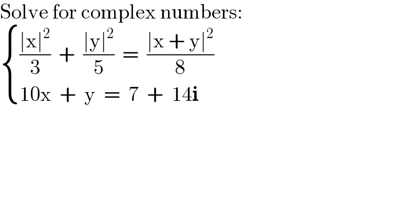 Solve for complex numbers:   { ((((∣x∣^2 )/3)  +  ((∣y∣^2 )/5)  =  ((∣x + y∣^2 )/8))),((10x  +  y  =  7  +  14i)) :}  