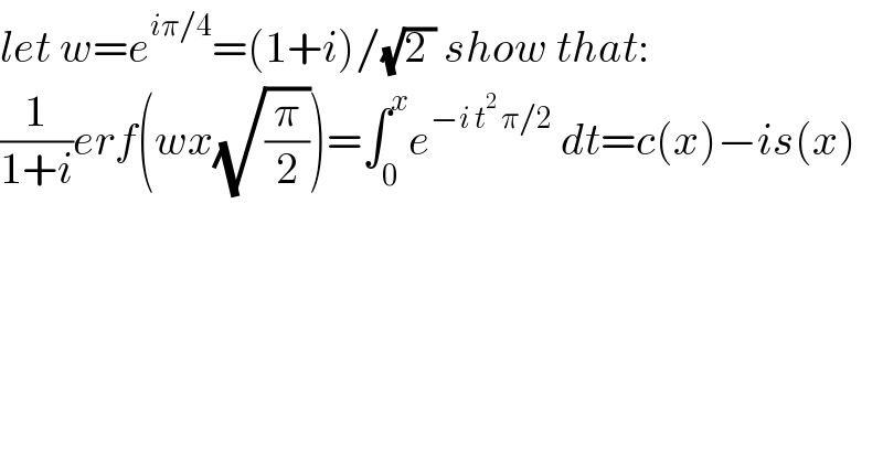 let w=e^(iπ/4) =(1+i)/(√(2 )) show that:  (1/(1+i))erf(wx(√(π/2)))=∫_0 ^x e^(−i t^2  π/2)  dt=c(x)−is(x)  