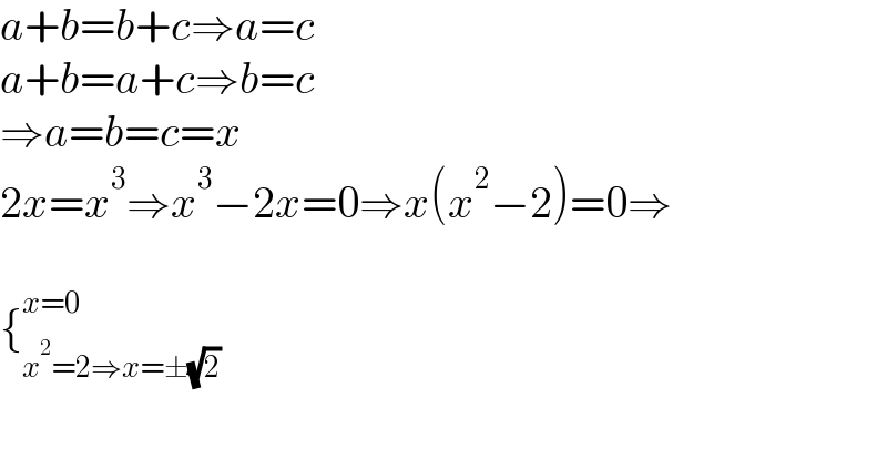 a+b=b+c⇒a=c  a+b=a+c⇒b=c  ⇒a=b=c=x  2x=x^3 ⇒x^3 −2x=0⇒x(x^2 −2)=0⇒    {_(x^2 =2⇒x=±(√2)) ^(x=0)     