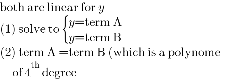 both are linear for y  (1) solve to  { ((y=term A)),((y=term B)) :}  (2) term A =term B (which is a polynome       of 4^(th)  degree  
