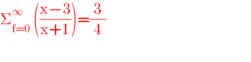 Σ_(f=0) ^∞  (((x−3)/(x+1)))=(3/4)  