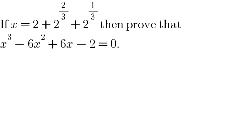 If x = 2 + 2^(2/3)  + 2^(1/3)  then prove that   x^3  − 6x^2  + 6x − 2 = 0.  