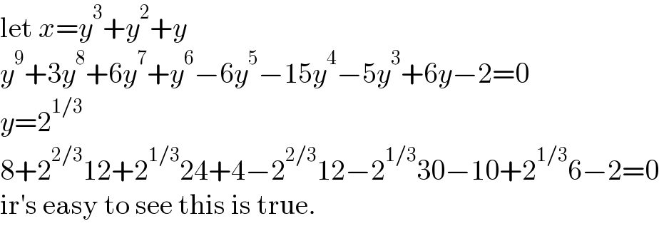 let x=y^3 +y^2 +y  y^9 +3y^8 +6y^7 +y^6 −6y^5 −15y^4 −5y^3 +6y−2=0  y=2^(1/3)   8+2^(2/3) 12+2^(1/3) 24+4−2^(2/3) 12−2^(1/3) 30−10+2^(1/3) 6−2=0  ir′s easy to see this is true.  
