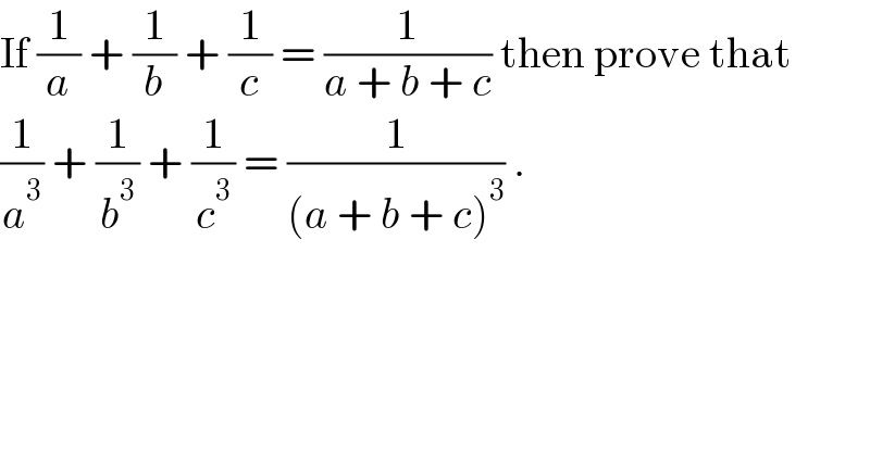 If (1/a) + (1/b) + (1/c) = (1/(a + b + c)) then prove that  (1/a^3 ) + (1/b^3 ) + (1/c^3 ) = (1/((a + b + c)^3 )) .  