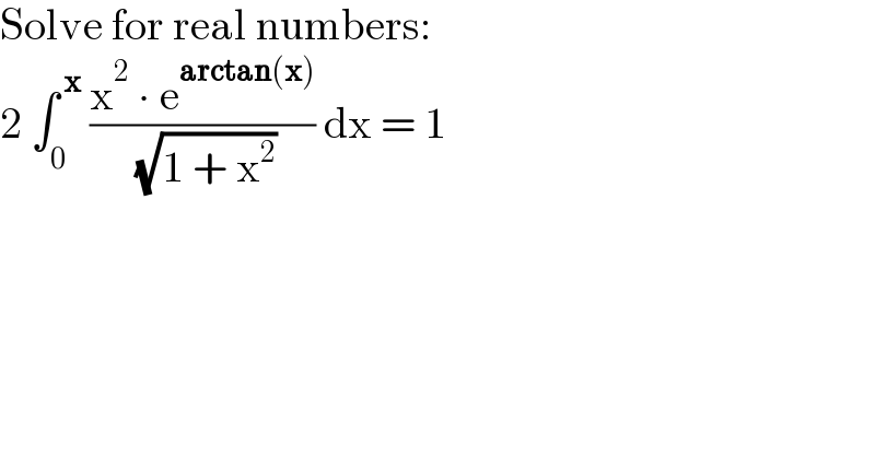 Solve for real numbers:  2 ∫_0 ^( x)  ((x^2  ∙ e^(arctan(x)) )/( (√(1 + x^2 )))) dx = 1  