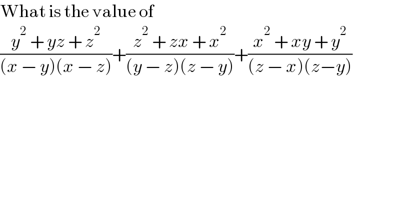 What is the value of  ((y^2  + yz + z^2 )/((x − y)(x − z)))+((z^2  + zx + x^2 )/((y − z)(z − y)))+((x^2  + xy + y^2 )/((z − x)(z−y)))  