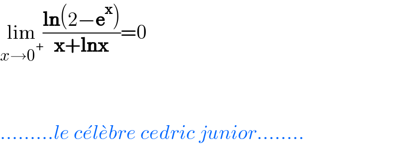 lim_(x→0^+ ) ((ln(2−e^x ))/(x+lnx))=0      .........le ce^� le^� bre cedric junior........  