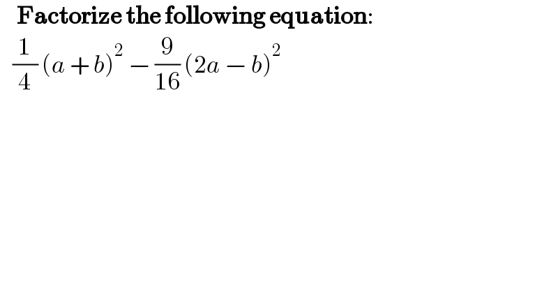     Factorize the following equation:     (1/4) (a + b)^2  − (9/(16)) (2a − b)^2   