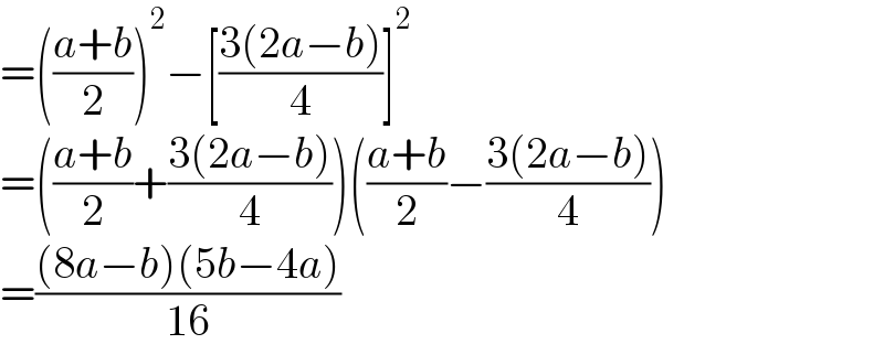 =(((a+b)/2))^2 −[((3(2a−b))/4)]^2   =(((a+b)/2)+((3(2a−b))/4))(((a+b)/2)−((3(2a−b))/4))  =(((8a−b)(5b−4a))/(16))  