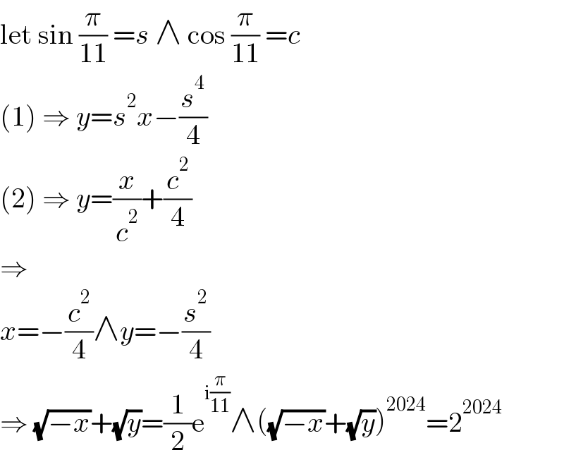 let sin (π/(11)) =s ∧ cos (π/(11)) =c  (1) ⇒ y=s^2 x−(s^4 /4)  (2) ⇒ y=(x/c^2 )+(c^2 /4)  ⇒  x=−(c^2 /4)∧y=−(s^2 /4)  ⇒ (√(−x))+(√y)=(1/2)e^(i(π/(11))) ∧((√(−x))+(√y))^(2024) =2^(2024)   