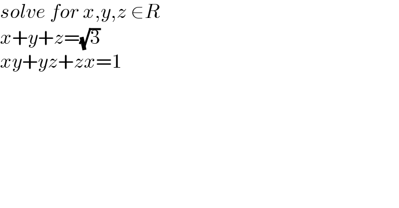 solve for x,y,z ∈R  x+y+z=(√3)  xy+yz+zx=1  