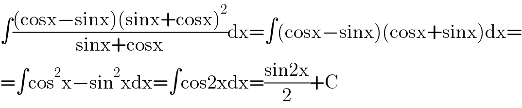 ∫(((cosx−sinx)(sinx+cosx)^2 )/(sinx+cosx))dx=∫(cosx−sinx)(cosx+sinx)dx=  =∫cos^2 x−sin^2 xdx=∫cos2xdx=((sin2x)/2)+C  