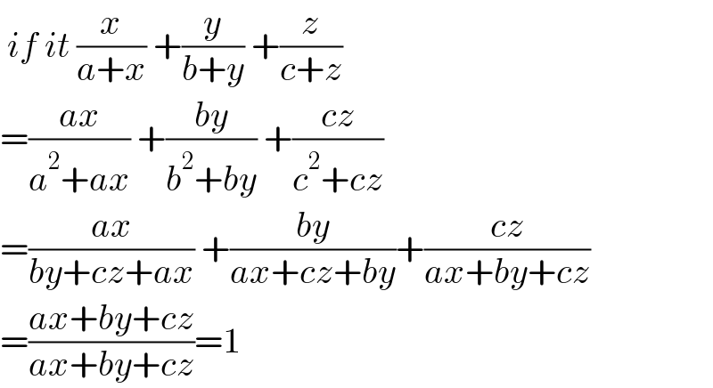  if it (x/(a+x)) +(y/(b+y)) +(z/(c+z))  =((ax)/(a^2 +ax)) +((by)/(b^2 +by)) +((cz)/(c^2 +cz))  =((ax)/(by+cz+ax)) +((by)/(ax+cz+by))+((cz)/(ax+by+cz))  =((ax+by+cz)/(ax+by+cz))=1  
