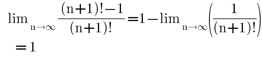    lim_( n→∞)  (( (n+1)!−1)/((n+1)!)) =1−lim_( n→∞) ((1/((n+1)!)))        = 1  