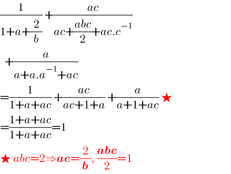 (1/(1+a+(2/b))) +((ac)/(ac+((abc)/2)+ac.c^(−1) ))    +(a/(a+a.a^(−1) +ac))  =(1/(1+a+ac)) +((ac)/(ac+1+a)) +(a/(a+1+ac)) ★  =((1+a+ac)/(1+a+ac))=1  ★ abc=2⇒ac=(2/b), ((abc)/2)=1  