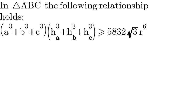 In  △ABC  the following relationship  holds:  (a^3 +b^3 +c^3 )(h_a ^3 +h_b ^3 +h_c ^3 ) ≥ 5832 (√3) r^6   