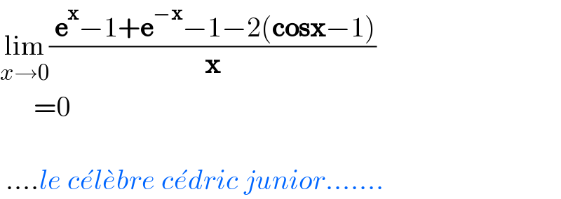 lim_(x→0) (( e^x −1+e^(−x) −1−2(cosx−1))/x)        =0      ....le ce^� le^� bre ce^� dric junior.......  