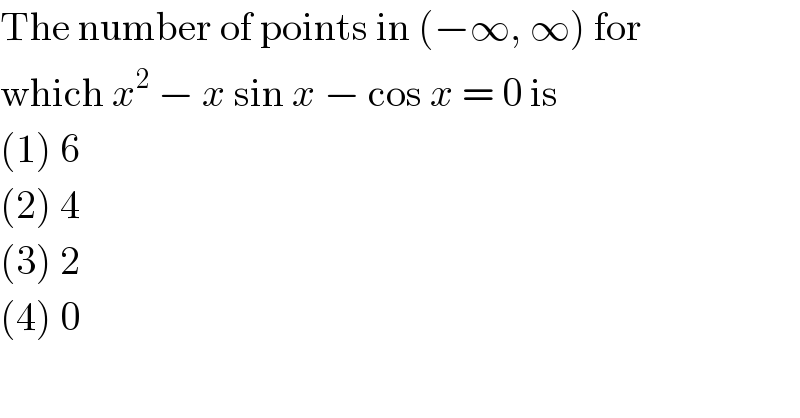The number of points in (−∞, ∞) for  which x^2  − x sin x − cos x = 0 is  (1) 6  (2) 4  (3) 2  (4) 0  