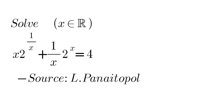        Solve       (x ∈ R )        x2^( (1/x))  +(1/x) 2^( x) = 4          −Source: L.Panaitopol  