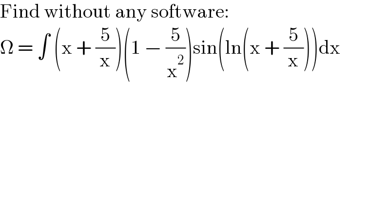 Find without any software:  Ω = ∫ (x + (5/x))(1 − (5/x^2 ))sin(ln(x + (5/x)))dx  